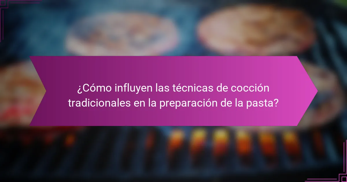¿Cómo influyen las técnicas de cocción tradicionales en la preparación de la pasta?