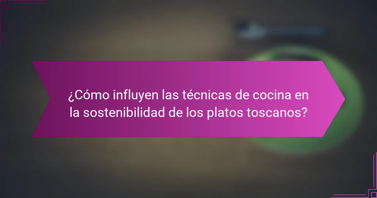 ¿Cómo influyen las técnicas de cocina en la sostenibilidad de los platos toscanos?