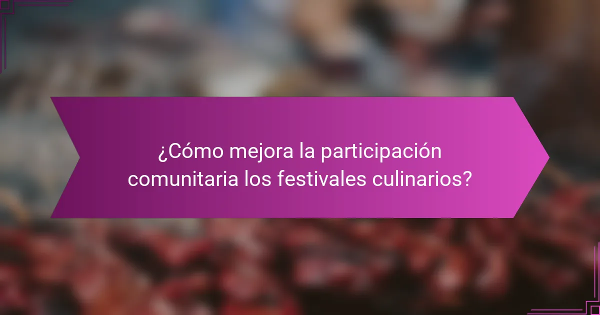 ¿Cómo mejora la participación comunitaria los festivales culinarios?