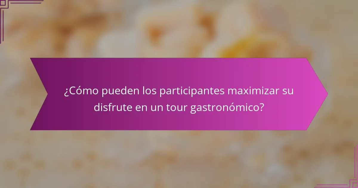 ¿Cómo pueden los participantes maximizar su disfrute en un tour gastronómico?