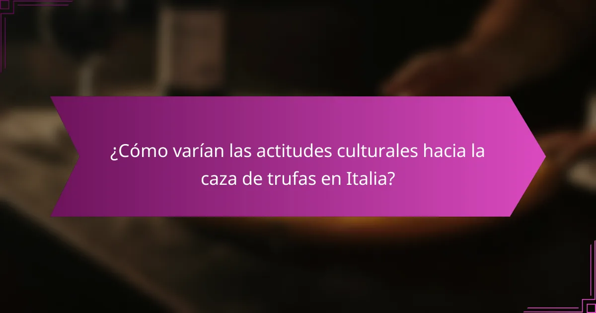 ¿Cómo varían las actitudes culturales hacia la caza de trufas en Italia?