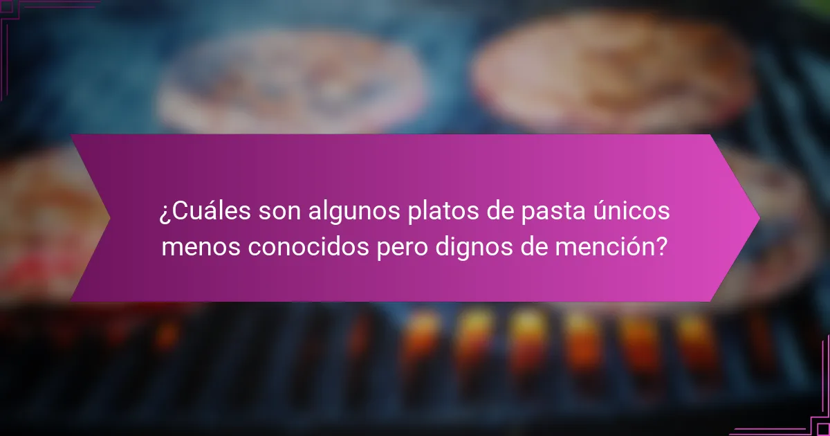 ¿Cuáles son algunos platos de pasta únicos menos conocidos pero dignos de mención?