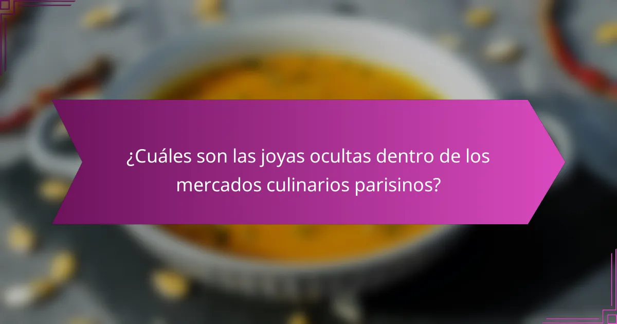 ¿Cuáles son las joyas ocultas dentro de los mercados culinarios parisinos?