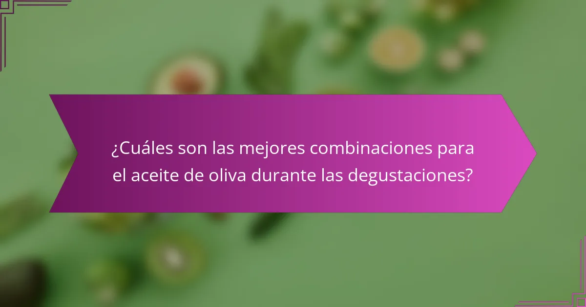 ¿Cuáles son las mejores combinaciones para el aceite de oliva durante las degustaciones?