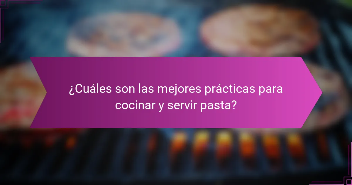 ¿Cuáles son las mejores prácticas para cocinar y servir pasta?