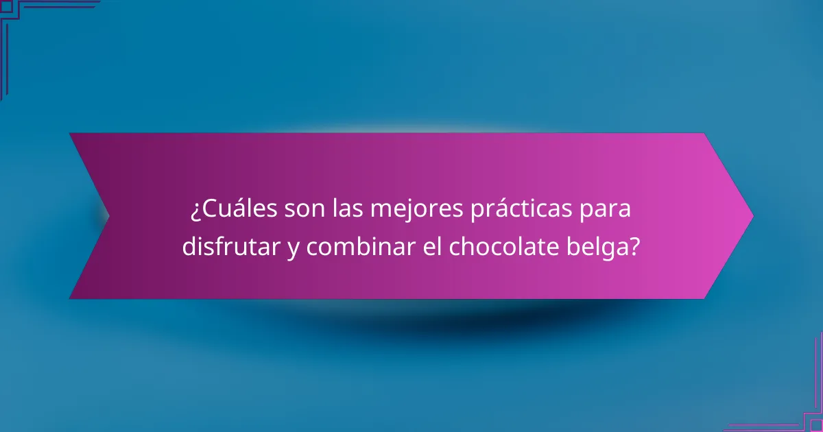 ¿Cuáles son las mejores prácticas para disfrutar y combinar el chocolate belga?