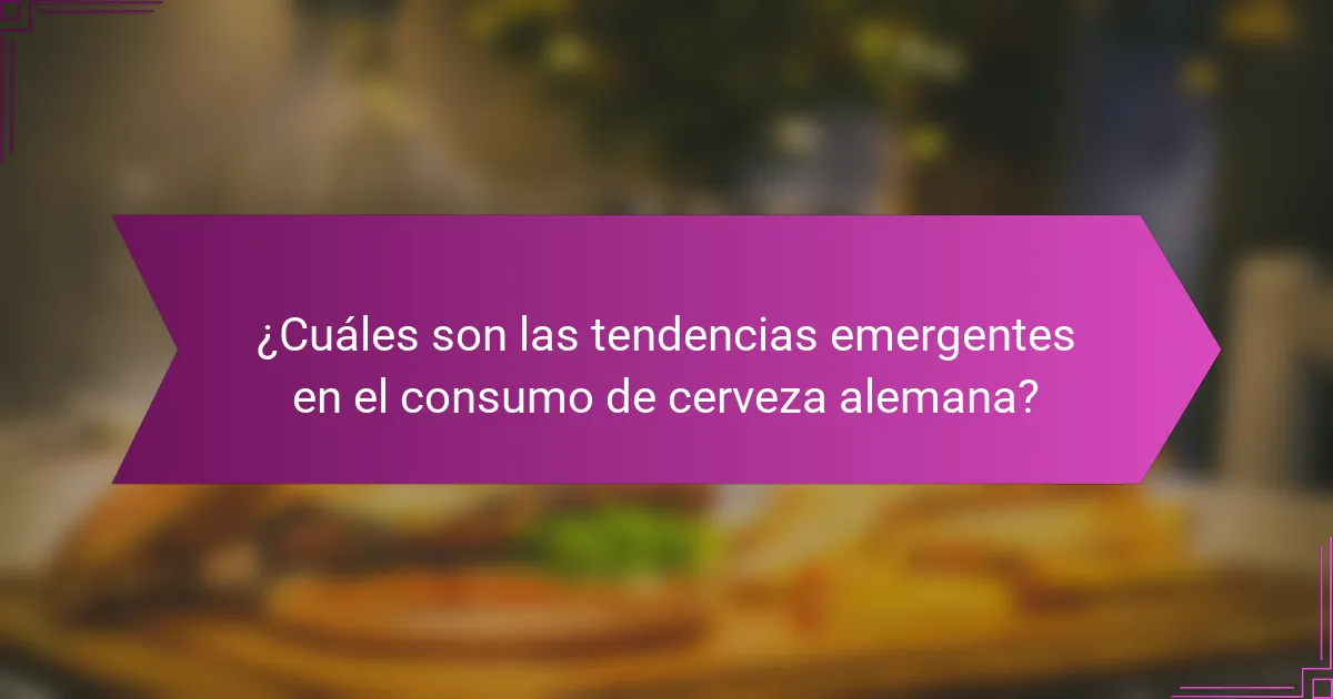 ¿Cuáles son las tendencias emergentes en el consumo de cerveza alemana?
