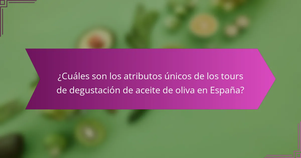 ¿Cuáles son los atributos únicos de los tours de degustación de aceite de oliva en España?