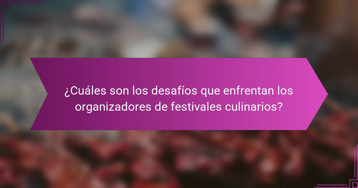 ¿Cuáles son los desafíos que enfrentan los organizadores de festivales culinarios?