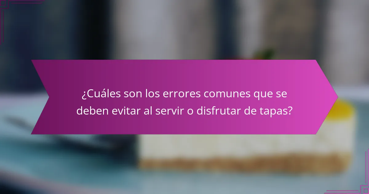 ¿Cuáles son los errores comunes que se deben evitar al servir o disfrutar de tapas?