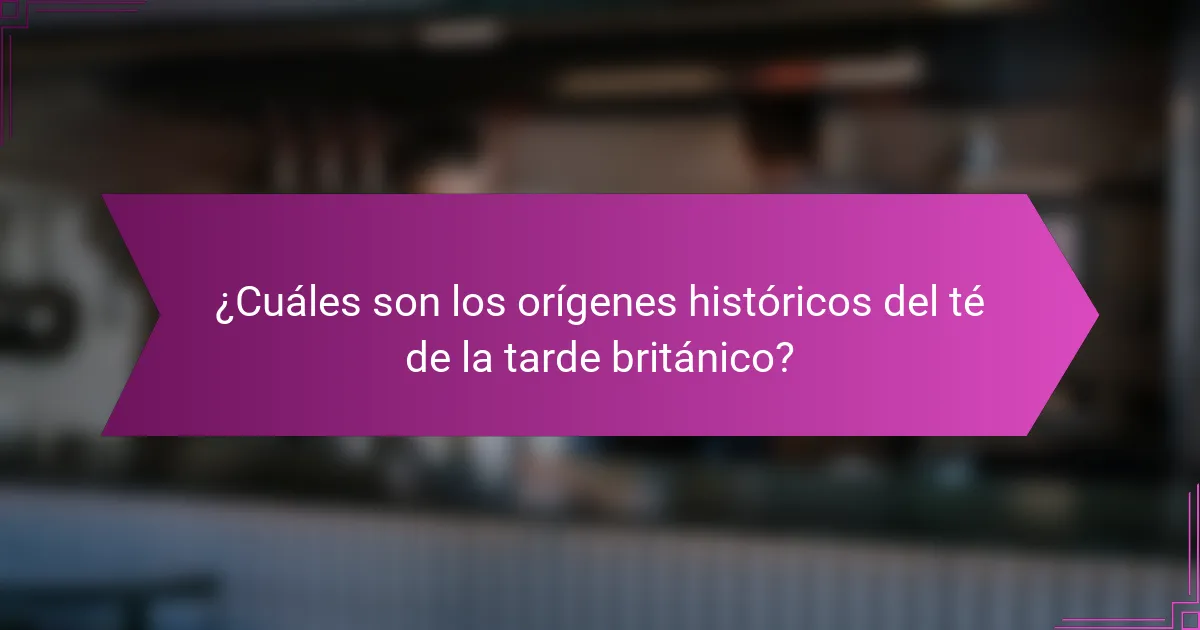 ¿Cuáles son los orígenes históricos del té de la tarde británico?