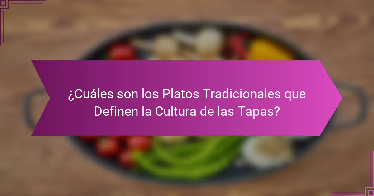 ¿Cuáles son los Platos Tradicionales que Definen la Cultura de las Tapas?