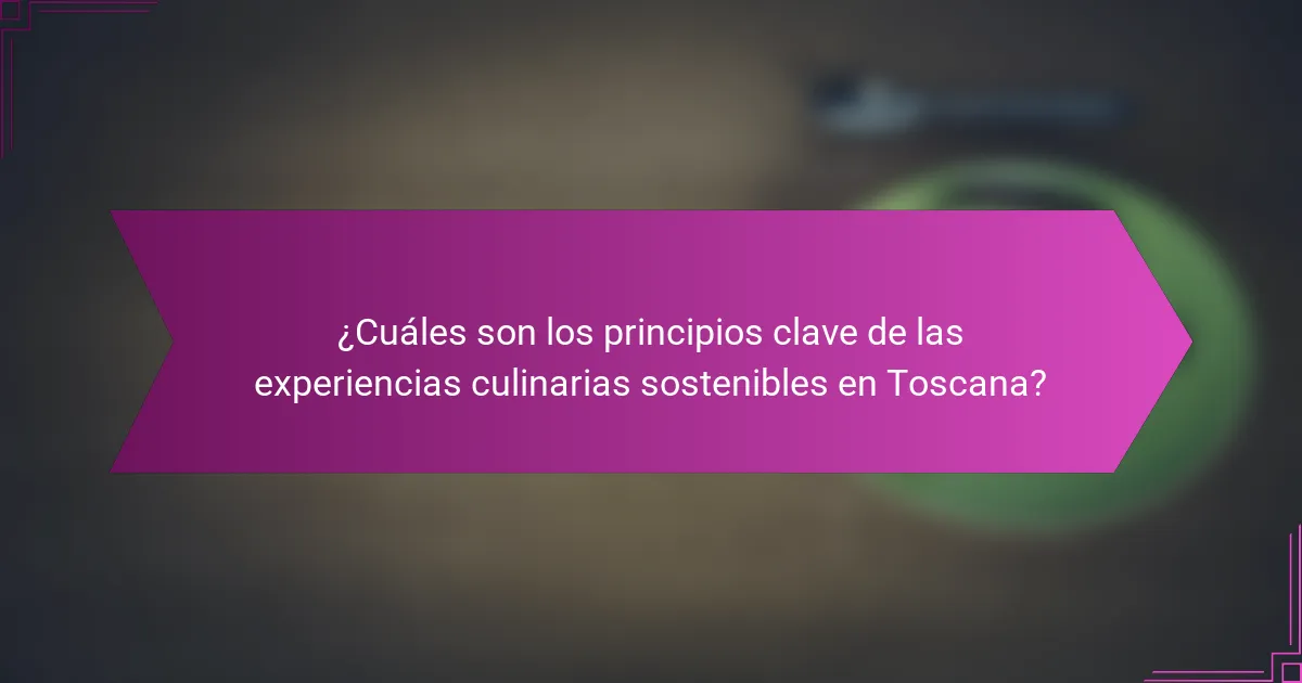¿Cuáles son los principios clave de las experiencias culinarias sostenibles en Toscana?