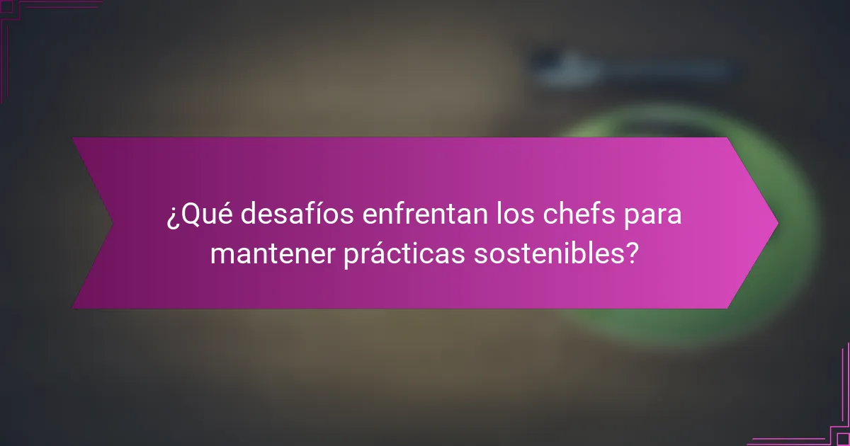 ¿Qué desafíos enfrentan los chefs para mantener prácticas sostenibles?