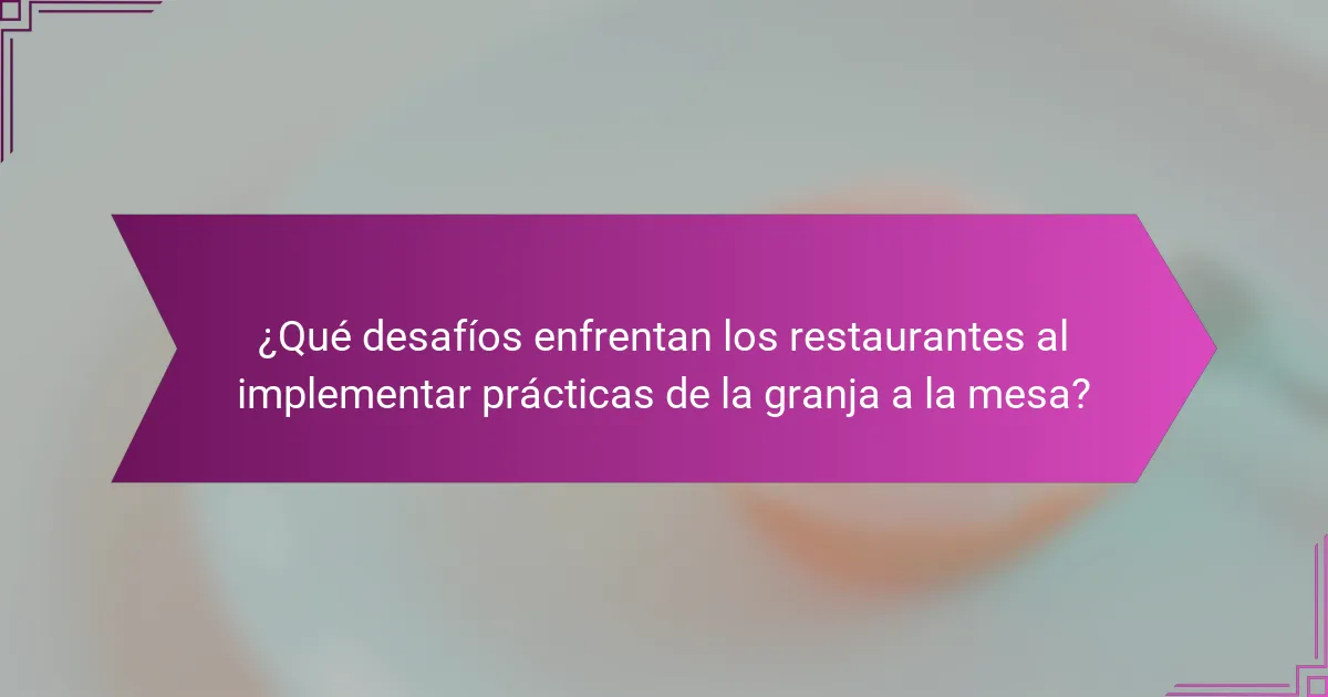 ¿Qué desafíos enfrentan los restaurantes al implementar prácticas de la granja a la mesa?