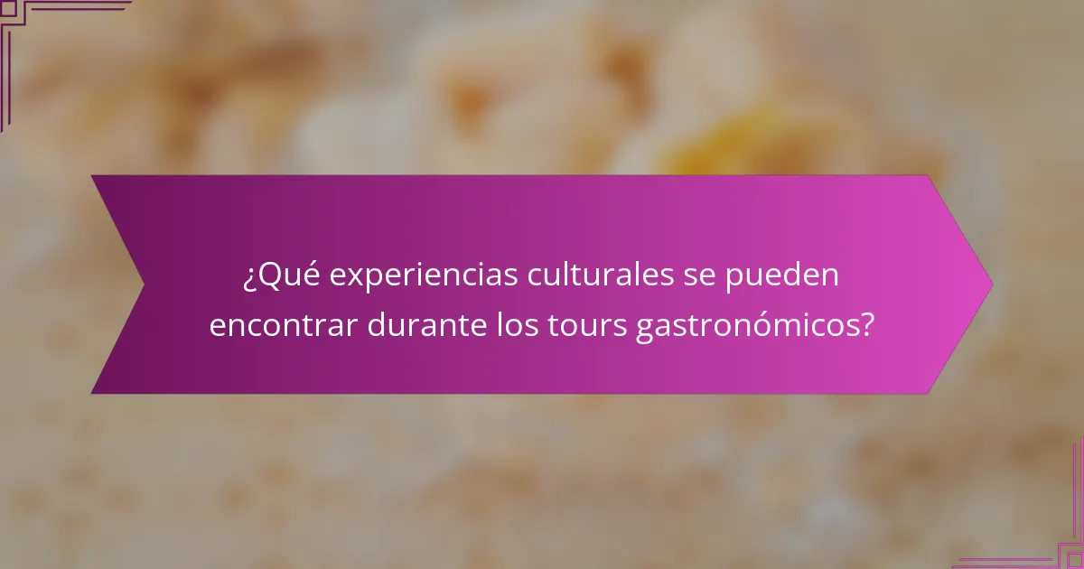 ¿Qué experiencias culturales se pueden encontrar durante los tours gastronómicos?