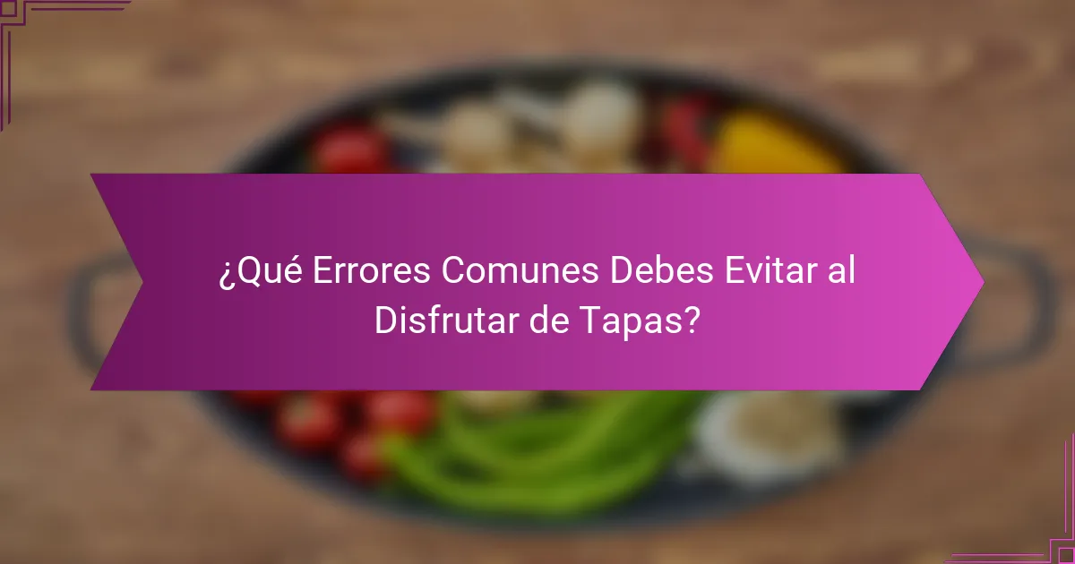 ¿Qué Errores Comunes Debes Evitar al Disfrutar de Tapas?