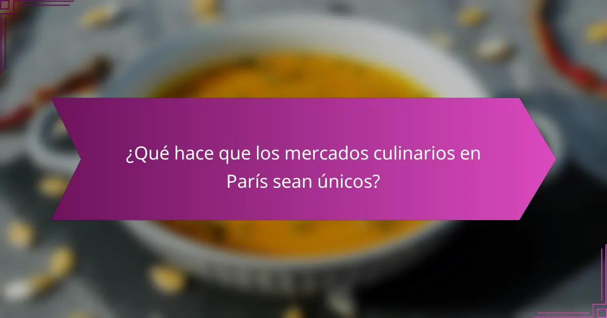 ¿Qué hace que los mercados culinarios en París sean únicos?